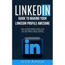 Linkedin: Guide to Making Your Linkedin Profile Awesome (How to Build Relationships and Get Job Offers Using Linkedin)