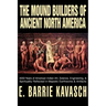 The Mound Builders of Ancient North America: 4000 Years of American Indian Art, Science, Engineering, & Spirituality Reflected in Majestic Earthworks