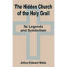 The Hidden Church of the Holy Grail: It's Legends and Symbolism