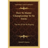 How to Master Championship Yo-Yo Tricks: The Art of Yo-Yo Playing
