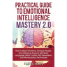 Practical Guide to Emotional Intelligence Mastery 2.0: How to Read Emotions, Analyze People, and Influence Anyone with Body Language, Mind Control, NL