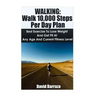 Walking: Walk 10,000 Steps Per Day Plan: Best Exercise To Lose Weight and Get Fit At Any Age And Current Fitness Level