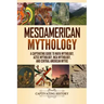 Mesoamerican Mythology: A Captivating Guide to Maya Mythology, Aztec Mythology, Inca Mythology, and Central American Myths