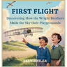 First Flight: Discovering How the Wright Brothers Made the Sky Their Playground