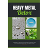 Heavy Metal Detox: A Beginner's 4-Week Step-by-Step Guide on Managing Heavy Metal Poisoning through Diet, With Sample Recipes