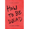 How to Be Dead: A Love Story