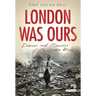London Was Ours: Diaries and Memoirs of the London Blitz