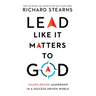 Lead Like It Matters to God: Values-Driven Leadership in a Success-Driven World