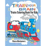 Train Your Brain: Amazing Trains Coloring Book For Kids Ages 4-8, Toddlers And Preschoolers With 50 Cute Illustrations of Trains; Colori