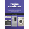 Fixing and Maintenance of Home Appliances: A Practical Step-by-Step DIY Guide to Troubleshoot, Repair, and Maintain Household Appliances Like Refriger