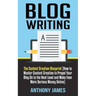 Blog Writing: The Content Creation Blueprint (How to Master Content Creation to Propel Your Blog On to the Next Level and Make Even