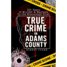 True Crime in Adams County: 200 Years of Murder & Mayhem by the Mississippi River