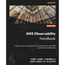 AWS Observability Handbook: Monitor, trace, and alert your cloud applications with AWS' myriad observability tools
