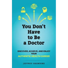 You Don't Have to Be a Doctor: Discover, Achieve, and Enjoy Your Authentic Health Career