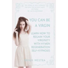 You Can Be A Virgin: Learn How To Regain Your Virginity With Hymen Regeneration Self-Hypnosis