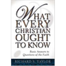 What Every Christian Ought to Know: Basic Answers to Questions of the Faith