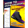 How To Draw Sneakers: A Step by Step Sneaker and Shoe themed Drawing Book For Adults, Teens, and Kids