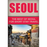 Seoul Travel Guide: The Best Of Seoul For Short Stay Travel