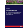 Life of James W. Jackson: The Alexandria hero, the slayer of Ellsworth, the first martyr in the cause of southern independence. Vol. 1