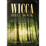 Wicca Spell Book: Discover Spells for Healing, Wellbeing, Abundance, Wealth, Prosperity, Love and Relationships. A New and Improved Vers