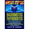 Hashimotos Thyroiditis Diet and Cookbook: Everything You Need to Know About Hashimotos Disease, Treatments, and Diet Plans to Lead a Productive Life