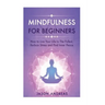 Mindfulness for Beginners: How to Live Your Life to the Fullest, Reduce Stress and Find Inner Peace