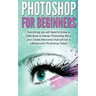 Photoshop for Beginners: Everything You Will Need to Know in One Book to Master Photoshop Like a Pro! Create Memories That Will Last a Lifetime