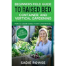 Beginners Field Guide to Raised Bed, Container, and Vertical Gardening
