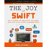 The Joy of Swift: How to program iOS applications using Apple Swift even if you've never programmed before