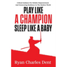 Play Like A Champion, Sleep Like A Baby: Critical Guidance for Holistic Empowerment and Unwavering Resilience In The Modern World