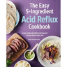 The Easy 5-Ingredient Acid Reflux Cookbook: Fuss-Free Recipes for Relief from Gerd and Lpr