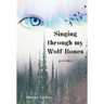 Singing through my Wolf Bones: Poems of Reclamation & Healing