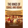 The Kings of Israel and Judah: A Captivating Guide to the Ancient Jewish Kingdom of David and Solomon, the Divided Monarchy, and the Assyrian and Bab