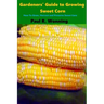 Gardeners' Guide to Growing Sweet Corn: How To Grow, Harvest and Preserve Sweet Corn