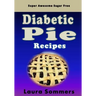 Super Awesome Sugar Free Diabetic Pie Recipes: Low Sugar Versions of Your Favorite Pies