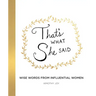 That's What She Said: Wise Words from Influential Women