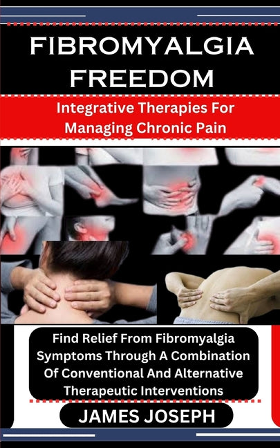 Fibromyalgia Freedom: Integrative Therapies For Managing Chronic Pain: Find Relief From Fibromyalgia Symptoms Through A Combination Of Conve - Paperback by Books by splitShops