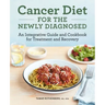 Cancer Diet for the Newly Diagnosed: An Integrative Guide and Cookbook for Treatment and Recovery