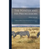 The Pointer and His Predecessors: An Illustrated History of the Pointing Dog From the Earliest Times