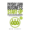 Payday Loan Business Start-Up: How to Start a Payday Advance Lending Business - Be a Cash Advance Loan Broker to Help People Borrow Money When They Ne