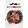 Latvian Cookbook: Traditional Authentic Recipes from Latvia