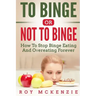 To Binge Or Not To Binge: How To Stop Binge Eating And Over Eating Forever