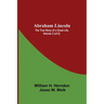 Abraham Lincoln: The True Story Of A Great Life, Volume 2 (Of 2)