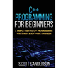 C++ Programming for Beginners: A Simple Start To C++ Programming Written By A Software Engineer