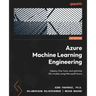 Azure Machine Learning Engineering: Deploy, fine-tune, and optimize ML models using Microsoft Azure