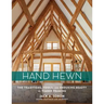 Hand Hewn: The Traditions, Tools, and Enduring Beauty of Timber Framing