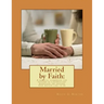Married by Faith: A biblical handbook for anyone in a Christian marriage, or any: A biblical handbook for anyone in a Christian marriage