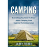 Camping: Everything You Need to Know About Camping from Beginner to Outdoorsman