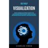 Self Help: Visualization: Creative Techniques and Hypnosis Exercises to Use Law of Attraction for Better Imagery, Success, Fulfil