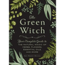 The Green Witch: Your Complete Guide to the Natural Magic of Herbs, Flowers, Essential Oils, and More